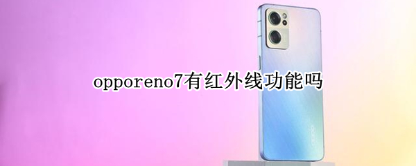 opporeno7有红外线功能吗 oppor7手机有红外线功能吗