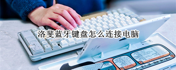 洛斐蓝牙键盘怎么连接电脑（洛斐键盘如何蓝牙连接电脑）