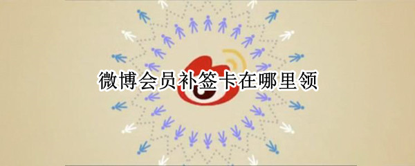 微博会员补签卡在哪里领 会员每天可以微博补签卡在哪里领