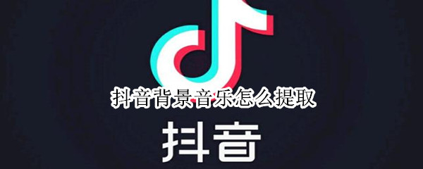抖音背景音乐怎么提取 抖音背景音乐怎么提取文字