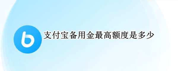 支付宝备用金最高额度是多少 支付宝备用金最高额度是多少钱