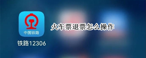 火车票退票怎么操作 火车票退票操作异常无法网上退票