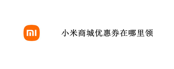 小米商城优惠券在哪里领（小米商城有优惠券领吗?）