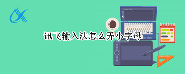 讯飞输入法怎么弄小字母（讯飞输入法怎么弄小字母键盘）