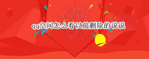 qq空间怎么看以前删除的说说 QQ空间怎么看以前删除的说说