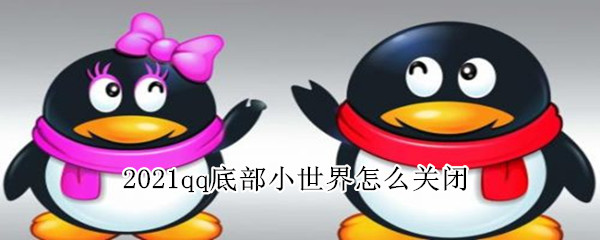 2021qq底部小世界怎么关闭（2021qq底部小世界怎么关闭苹果）