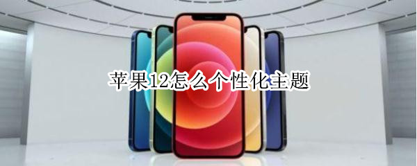 苹果12怎么个性化主题 苹果12怎么个性化主题设置