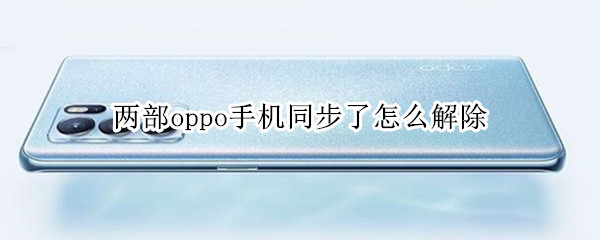 两部oppo手机同步了怎么解除 两部oppo手机同步了怎么解除