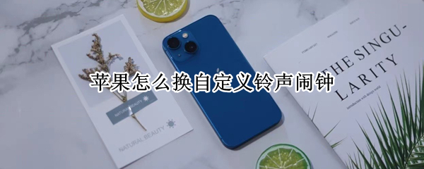 苹果怎么换自定义铃声闹钟 苹果的闹钟怎么换自定义铃声