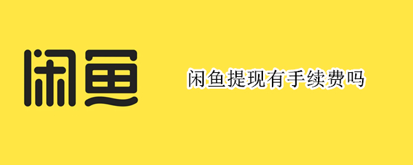 闲鱼提现有手续费吗（闲鱼提现有手续费吗安全吗）