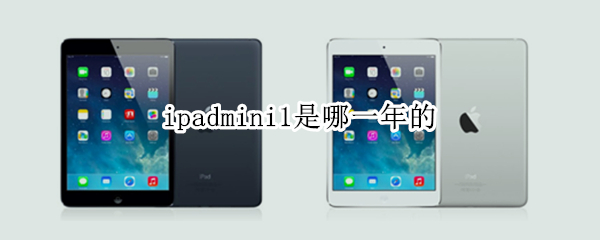 ipadmini1是哪一年的 ipadmini1是哪一年的?