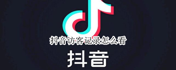 抖音访客记录怎么看 抖音访客记录怎么看不到了游览跟访客也没有