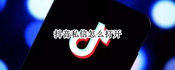 抖音私信怎么打开 抖音私信怎么打开 苹果手机