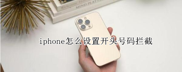 iphone怎么设置开头号码拦截 苹果手机如何设置号码拦截