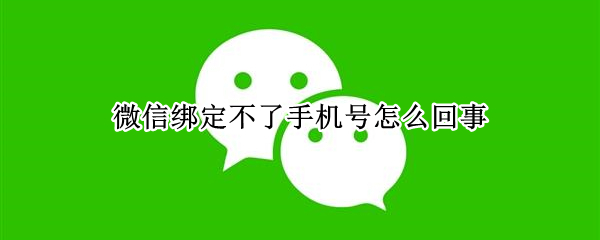 微信绑定不了手机号怎么回事（微信绑定不了手机号怎么回事,显示今年绑定频繁）