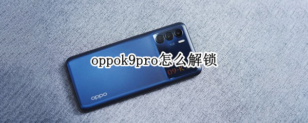 oppok9pro怎么解锁（oppok9pro有指纹解锁吗）