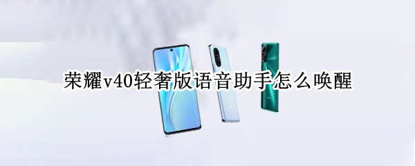 荣耀v40轻奢版语音助手怎么唤醒（荣耀v40轻奢版怎样唤醒语音）