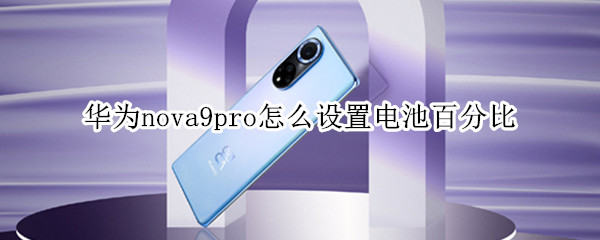 华为nova9pro怎么设置电池百分比 华为mate9pro电量百分比在哪里