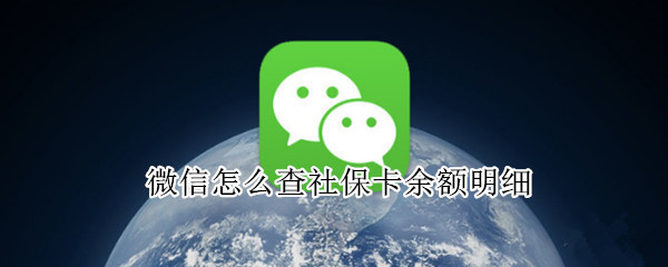 微信怎么查社保卡余额明细 微信怎么查询社保卡余额明细