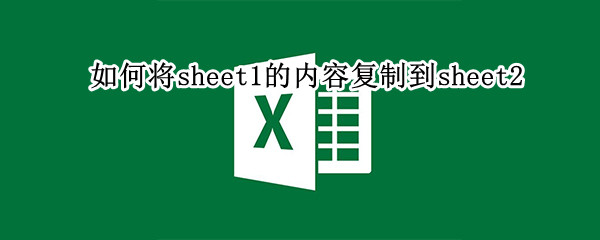 如何将sheet1的内容复制到sheet2 如何将sheet1的内容复制到sheet1后面
