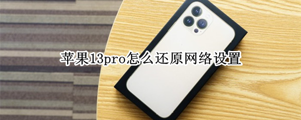 苹果13pro怎么还原网络设置（苹果13pro怎么还原网络设置）