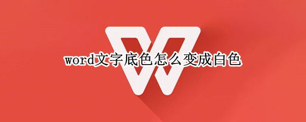 word文字底色怎么变成白色 怎么把word的底色变成白色