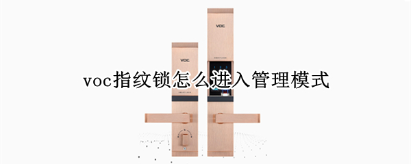 voc指纹锁怎么进入管理模式 voc指纹锁怎么设置指纹锁