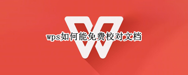 wps如何能免费校对文档（wps如何能免费校对文档内容）