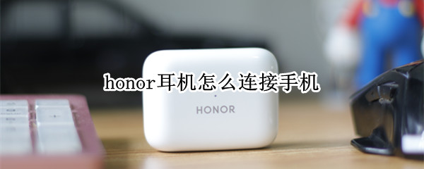 honor耳机怎么连接手机（honor无线耳机怎么连接手机）