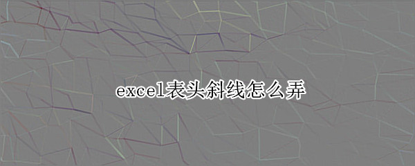 excel表头斜线怎么弄 excel表头斜线怎么弄 文字较多