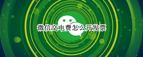 微信交电费怎么开发票
