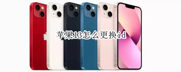 苹果13怎么更换id 苹果13怎么更换id账号