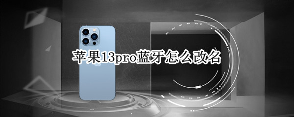 苹果13pro蓝牙怎么改名（苹果13蓝牙怎么改名字）