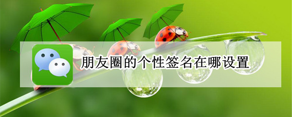 朋友圈的个性签名在哪设置（朋友圈的签名在哪里设置）