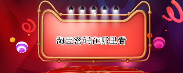 淘宝密码在哪里看 怎么看淘宝密码在哪里看