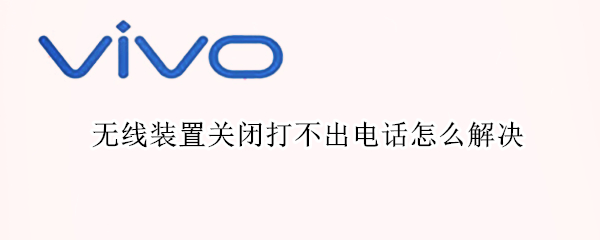 无线装置关闭打不出电话怎么解决 无线装置关闭打不出电话怎么解决 知乎