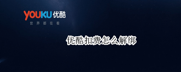 优酷扣费怎么解绑（优酷扣费怎么解绑微信）