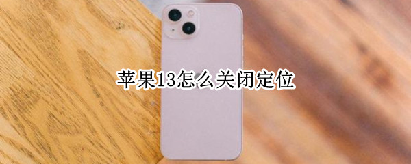 苹果13怎么关闭定位（苹果13怎么关闭定位箭头）
