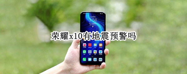 荣耀x10有地震预警吗 荣耀50pro有地震预警吗
