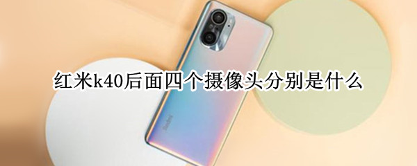 红米k40后面四个摄像头分别是什么（红米k40后面四个摄像头分别是什么型号）