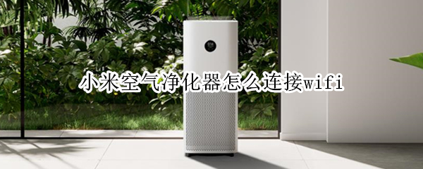 小米空气净化器怎么连接wifi（小米空气净化器怎么连接wifi2）