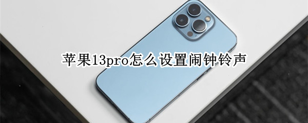 苹果13pro怎么设置闹钟铃声 苹果13pro怎么设置闹钟铃声