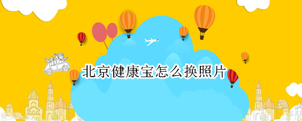 北京健康宝怎么换照片 微信北京健康宝怎么换照片