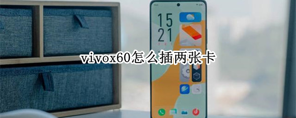 vivox60怎么插两张卡 vivox60怎么插两张卡装不进
