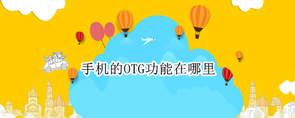 手机的OTG功能在哪里（手机的OTG功能在哪里打开）