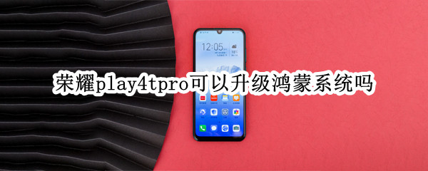 荣耀play4tpro可以升级鸿蒙系统吗（荣耀play4tpro如何升级鸿蒙）