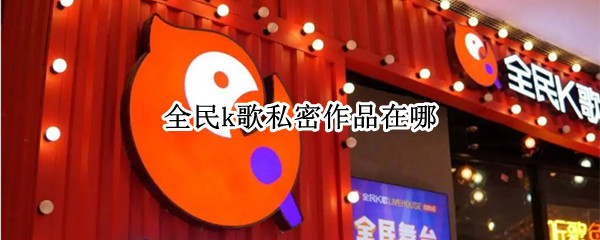 全民k歌私密作品在哪 全民k歌私密作品在哪找