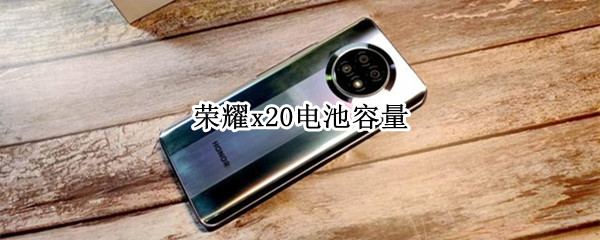 荣耀x20电池容量 荣耀x20电池容量多大