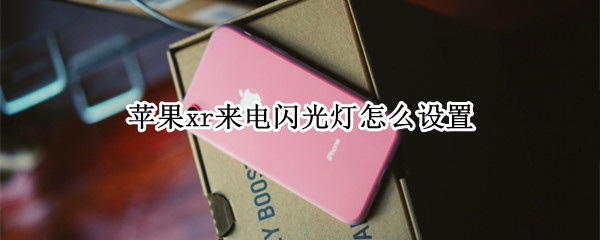 苹果xr来电闪光灯怎么设置 苹果xr来电闪光灯怎么设置ios13