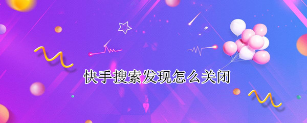 快手搜索发现怎么关闭（快手搜索发现怎么关闭啊）
